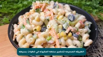 الطريقة الصحيحة لتحضير سلطة المكرونة في خطوات بسيطة